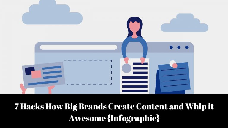 7 Hacks How Big Brands Create Content and Whip it Awesome {Infographic}